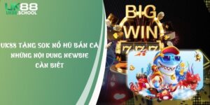 UK88 Tặng 50k Nổ Hũ Bắn Cá Và Những Nội Dung Newbie Cần Biết